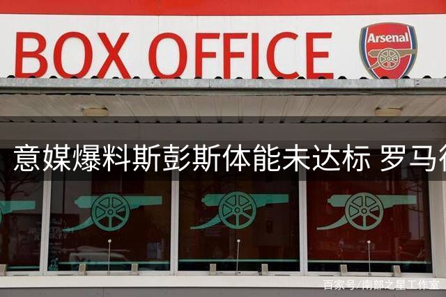 意媒爆料斯彭斯体能未达标 罗马德比或迎首秀机会